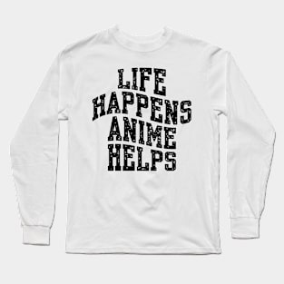 LIFE HAPPENS ANIME HELPS Long Sleeve T-Shirt